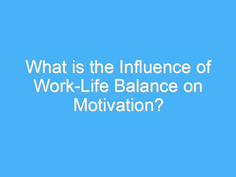 what is the influence of work life balance on motivation 2135 1