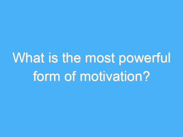 What is the most powerful form of motivation?