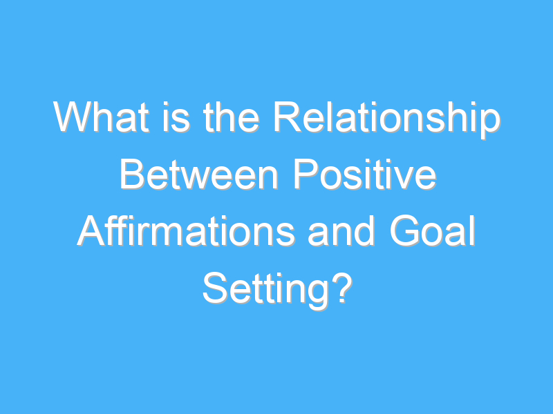 what is the relationship between positive affirmations and goal setting 1730 1