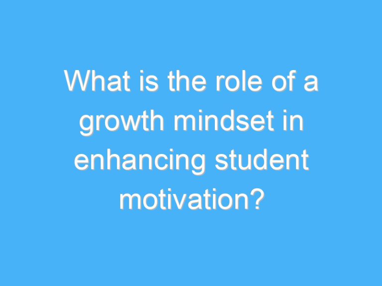 What is the role of a growth mindset in enhancing student motivation?