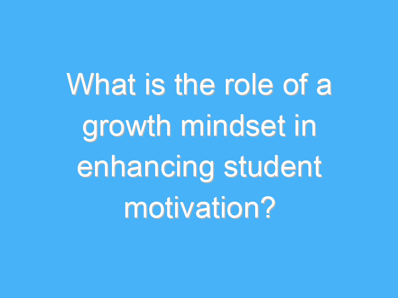 what is the role of a growth mindset in enhancing student motivation 2890