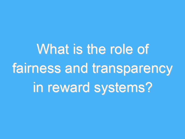 What is the role of fairness and transparency in reward systems?