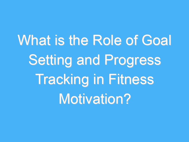 What is the Role of Goal Setting and Progress Tracking in Fitness Motivation?
