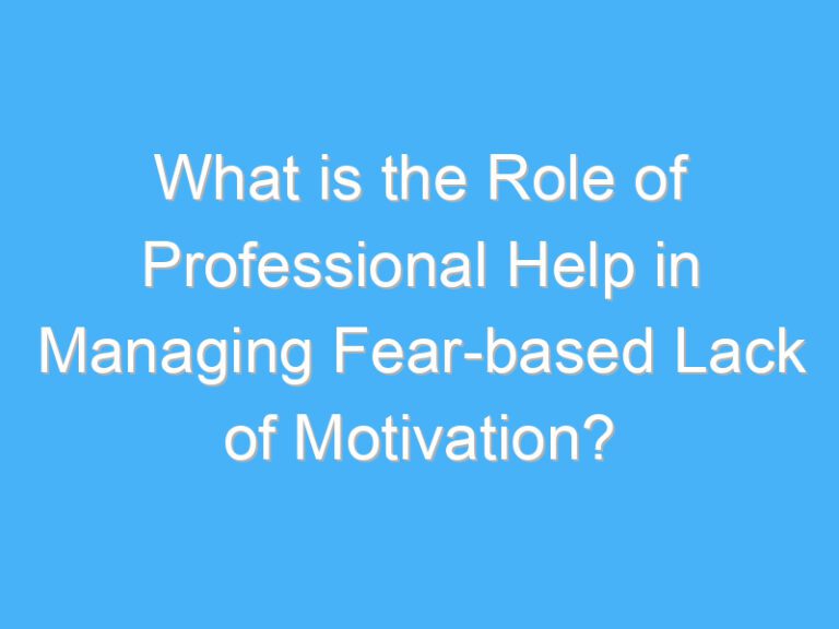 What is the Role of Professional Help in Managing Fear-based Lack of Motivation?