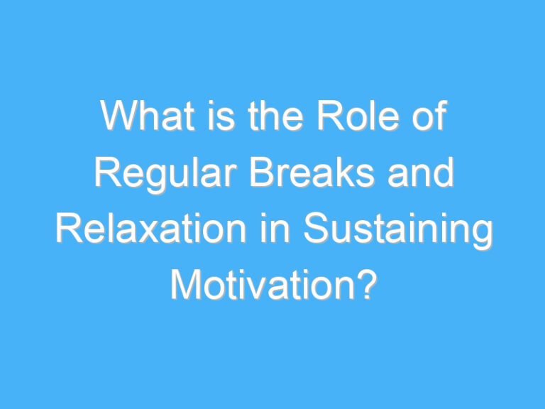 What is the Role of Regular Breaks and Relaxation in Sustaining Motivation?