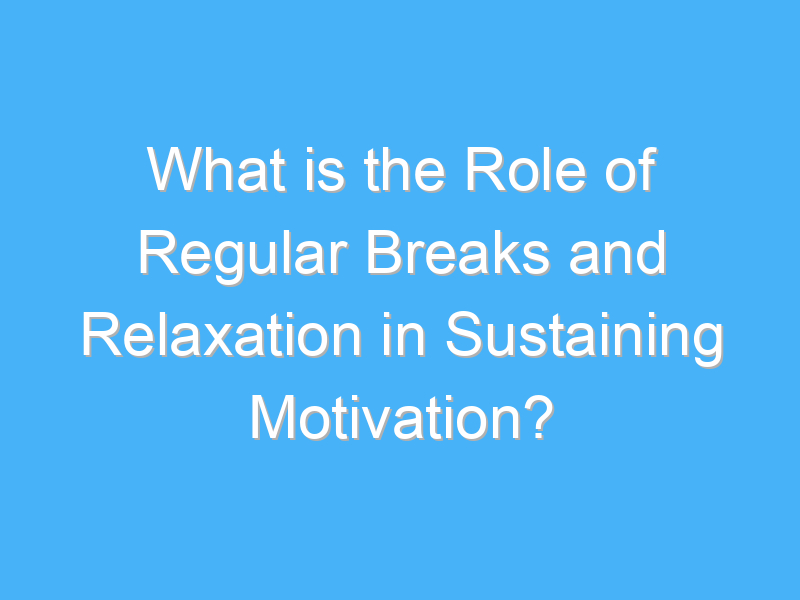 what is the role of regular breaks and relaxation in sustaining motivation 1716 2