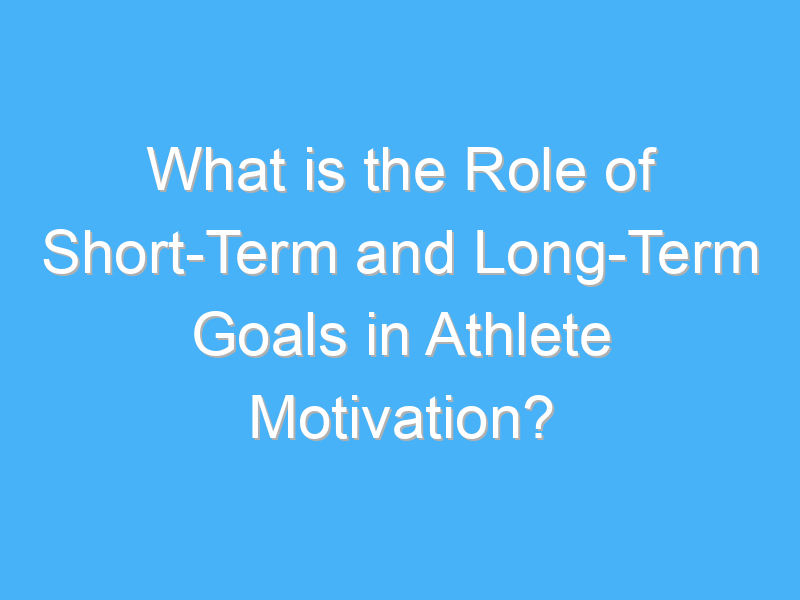what is the role of short term and long term goals in athlete motivation 2770