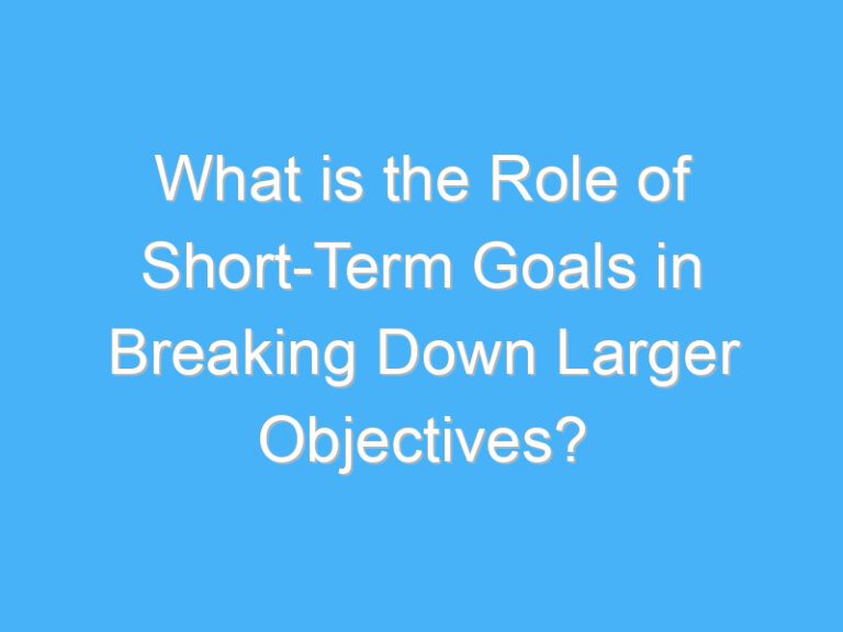 What is the Role of Short-Term Goals in Breaking Down Larger Objectives?