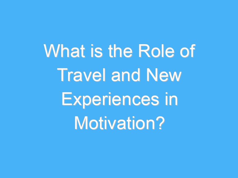 What is the Role of Travel and New Experiences in Motivation?