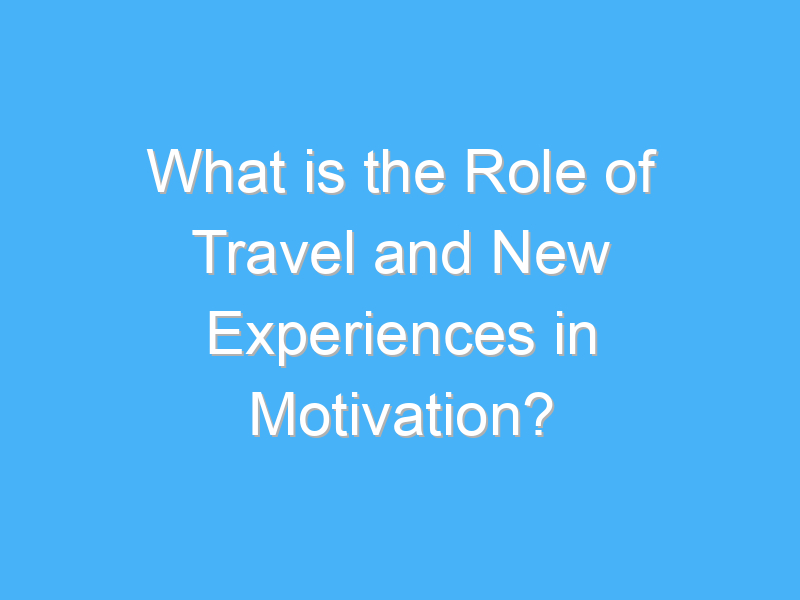 what is the role of travel and new experiences in motivation 1801