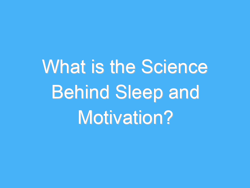 what is the science behind sleep and motivation 3303 1