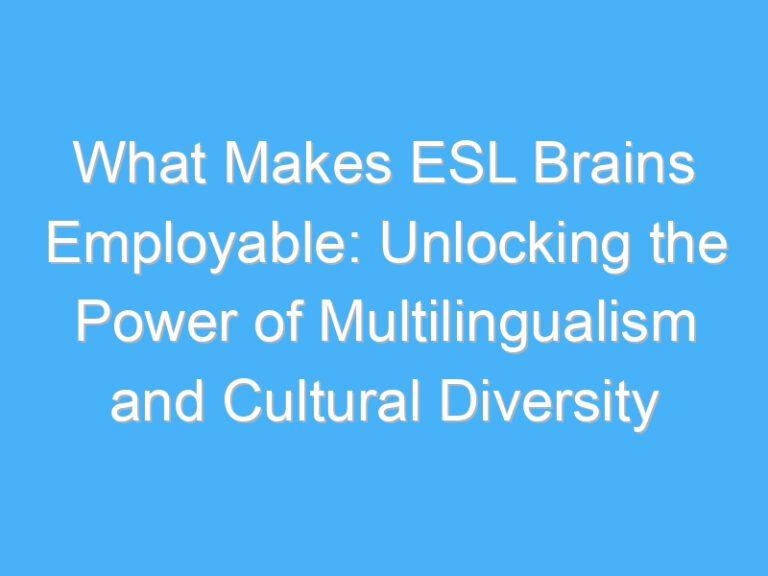 What Makes ESL Brains Employable: Unlocking the Power of Multilingualism and Cultural Diversity
