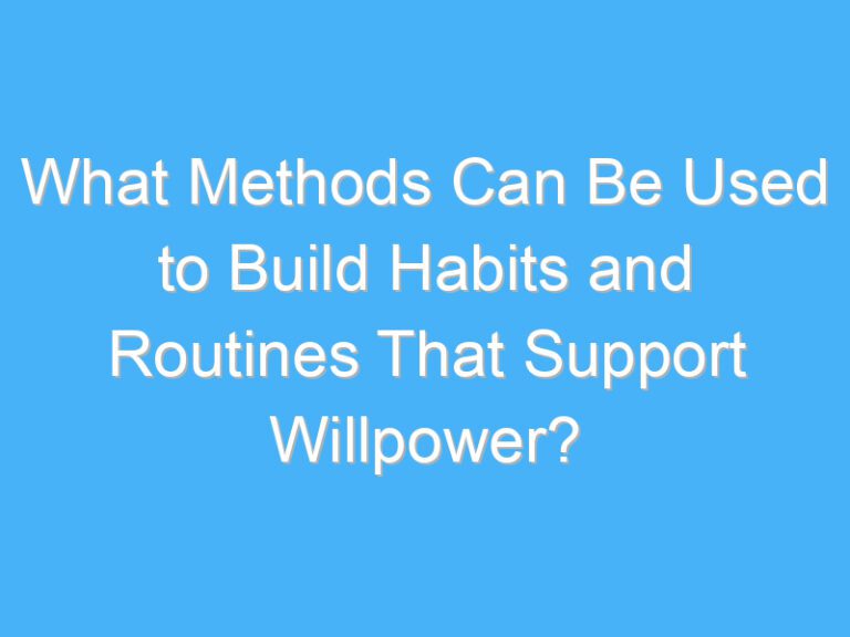 What Methods Can Be Used to Build Habits and Routines That Support Willpower?