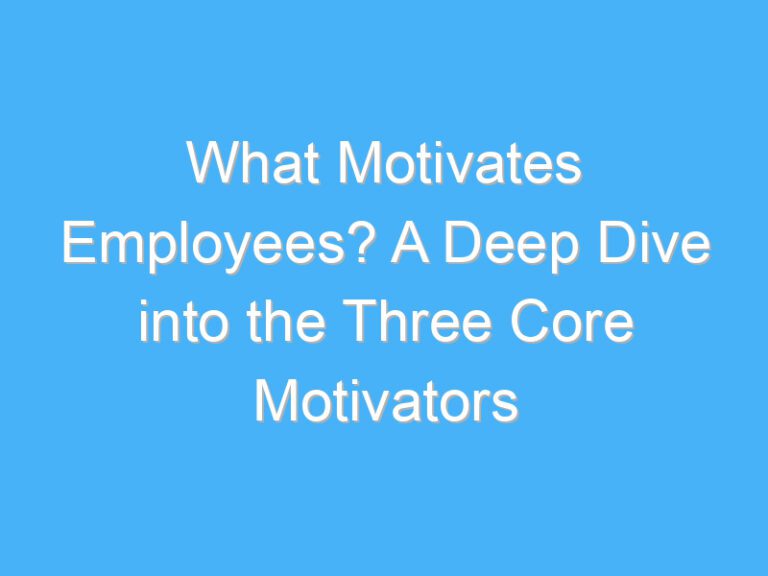 What Motivates Employees? A Deep Dive into the Three Core Motivators