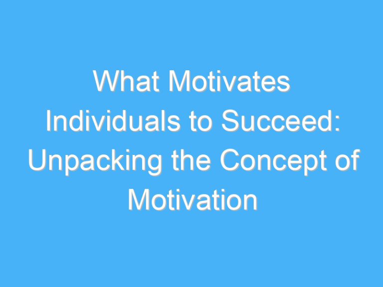 What Motivates Individuals to Succeed: Unpacking the Concept of Motivation