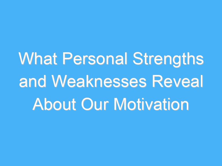 What Personal Strengths and Weaknesses Reveal About Our Motivation