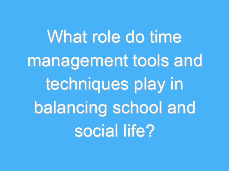 What role do time management tools and techniques play in balancing school and social life?