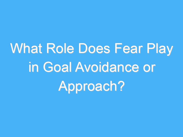 What Role Does Fear Play in Goal Avoidance or Approach?