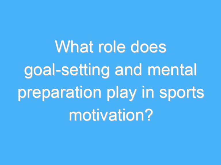 What role does goal-setting and mental preparation play in sports motivation?