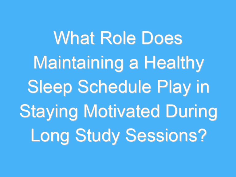 What Role Does Maintaining a Healthy Sleep Schedule Play in Staying Motivated During Long Study Sessions?