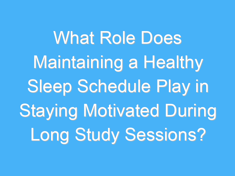 what role does maintaining a healthy sleep schedule play in staying motivated during long study sessions 2703 1
