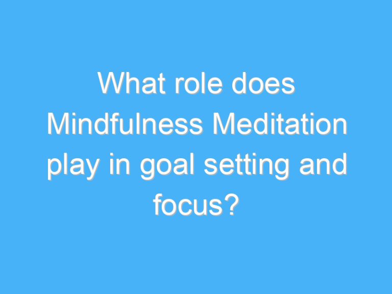 What role does Mindfulness Meditation play in goal setting and focus?