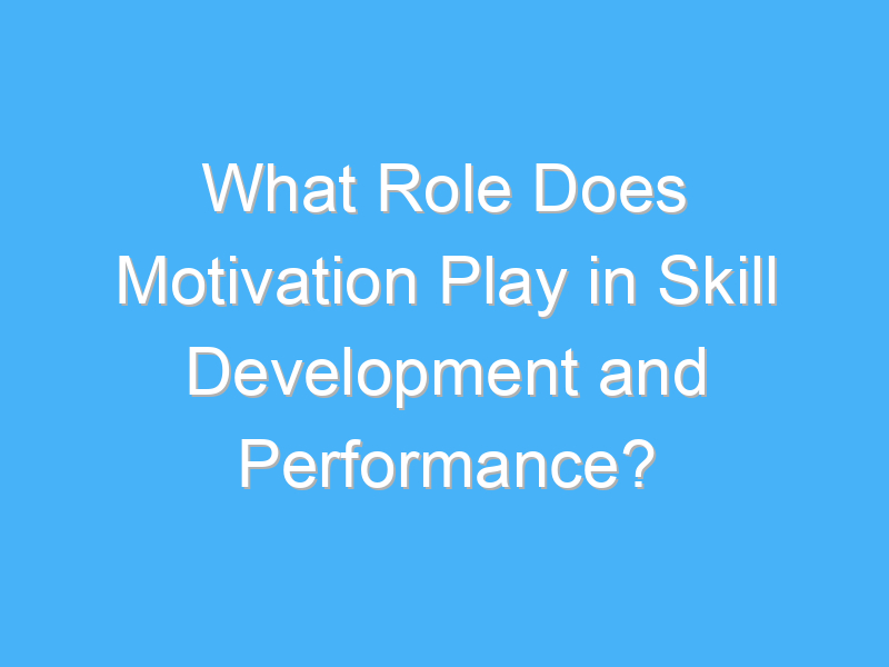 what role does motivation play in skill development and performance 2395 3