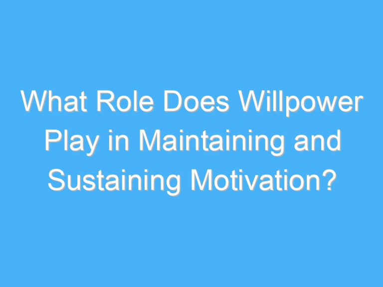 What Role Does Willpower Play in Maintaining and Sustaining Motivation?