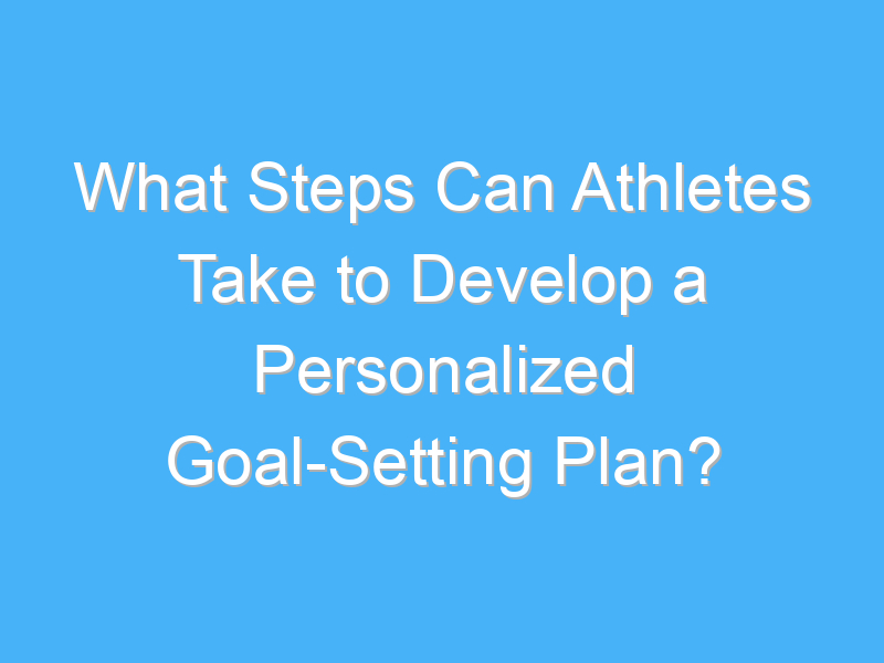 what steps can athletes take to develop a personalized goal setting plan 2226