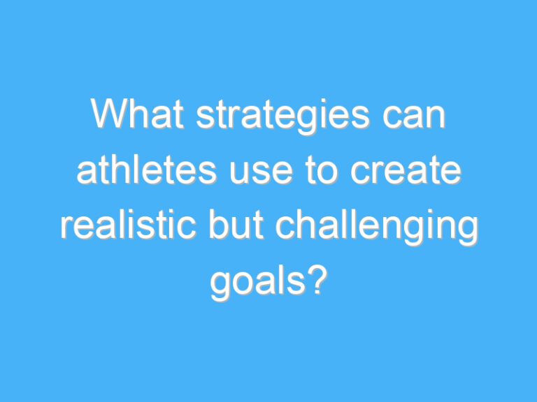 What strategies can athletes use to create realistic but challenging goals?