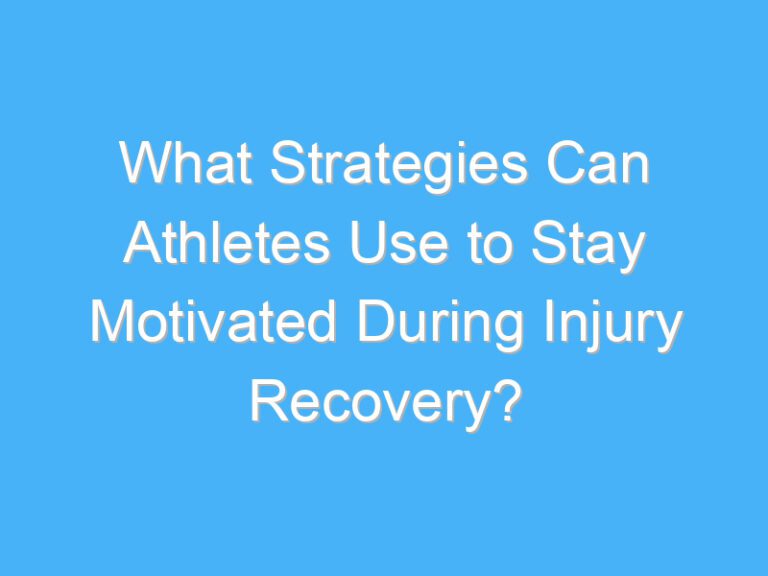 What Strategies Can Athletes Use to Stay Motivated During Injury Recovery?