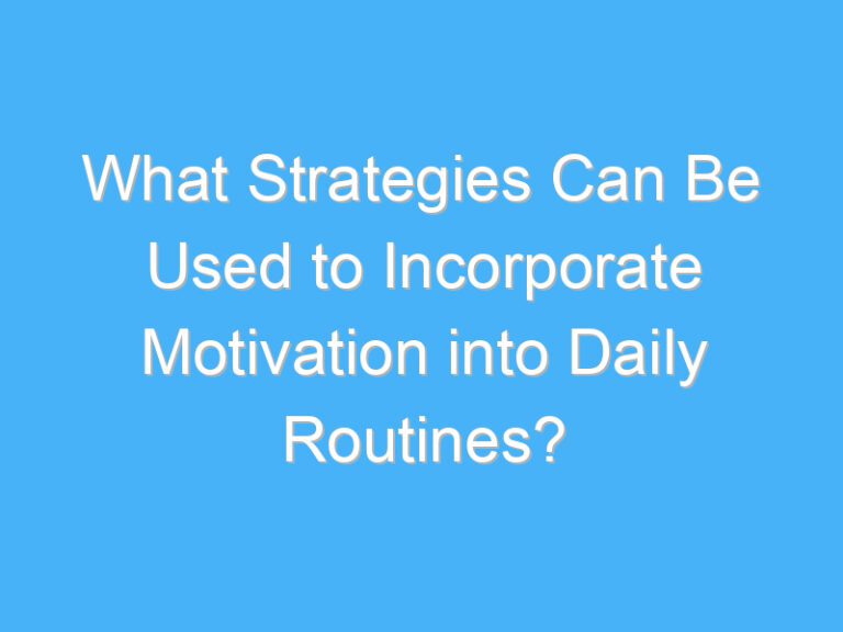 What Strategies Can Be Used to Incorporate Motivation into Daily Routines?