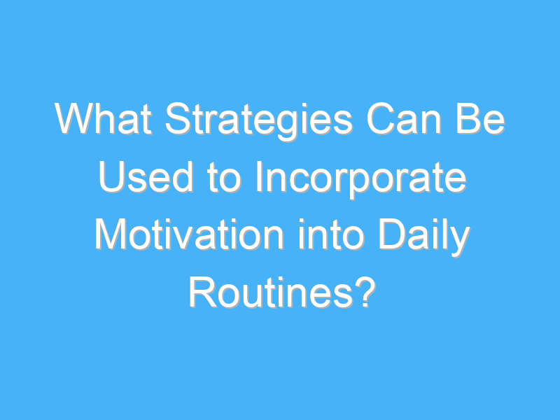 what strategies can be used to incorporate motivation into daily routines 1799