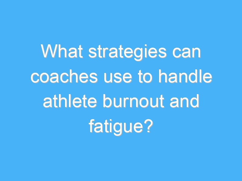 what strategies can coaches use to handle athlete burnout and fatigue 1995 2