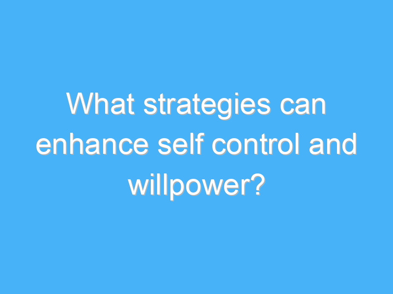 what strategies can enhance self control and willpower 2983 1