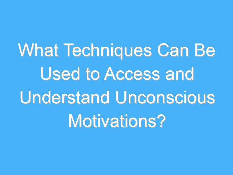 what techniques can be used to access and understand unconscious motivations 2525