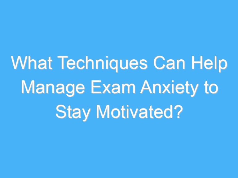 What Techniques Can Help Manage Exam Anxiety to Stay Motivated?