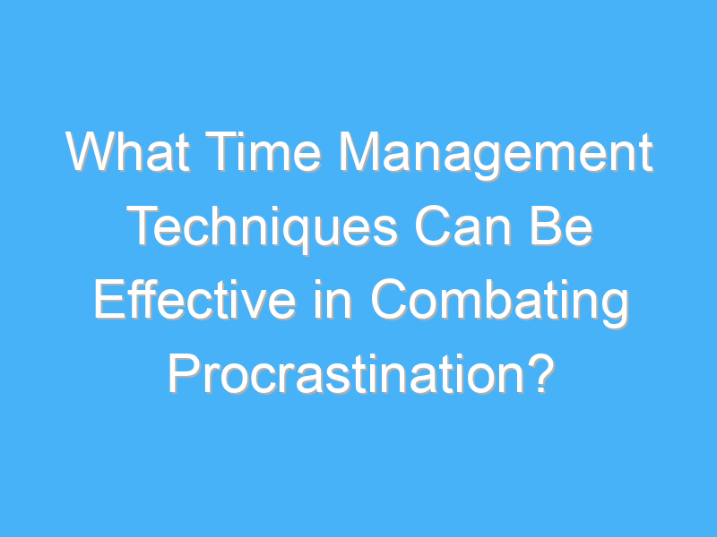 what time management techniques can be effective in combating procrastination 3153