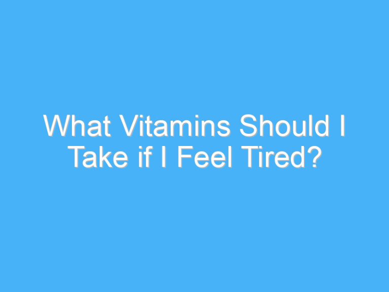 What Vitamins Should I Take if I Feel Tired?