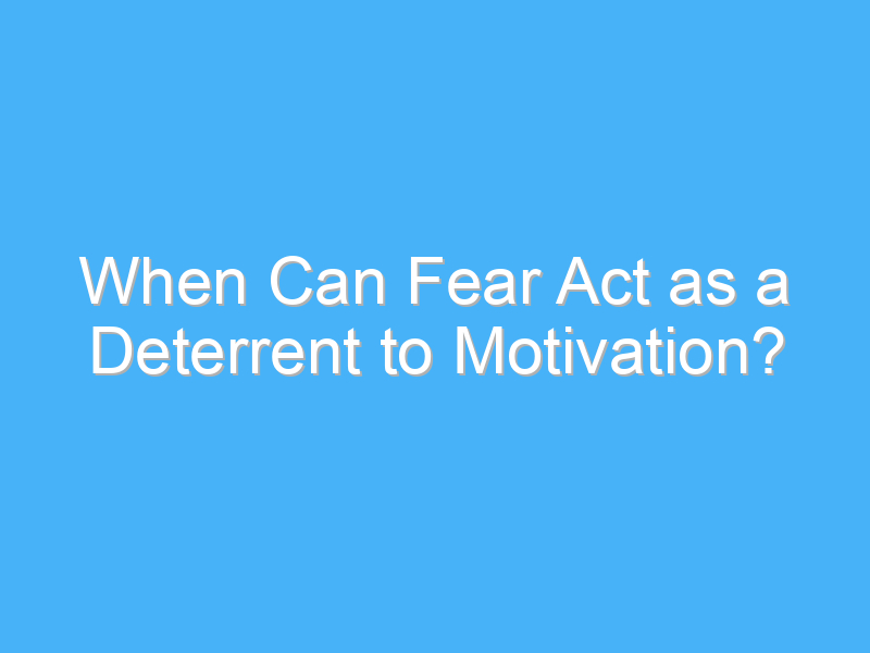 when can fear act as a deterrent to motivation 2967 2