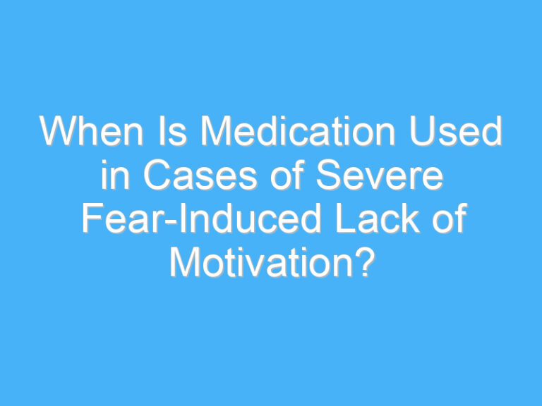 When Is Medication Used in Cases of Severe Fear-Induced Lack of Motivation?
