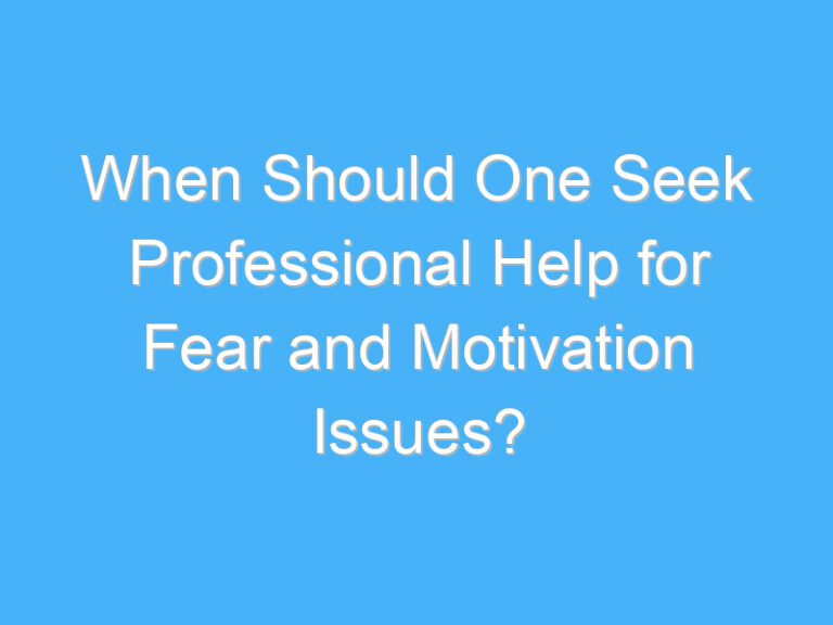 When Should One Seek Professional Help for Fear and Motivation Issues?