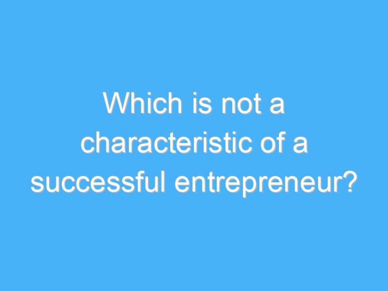 Which is not a characteristic of a successful entrepreneur?