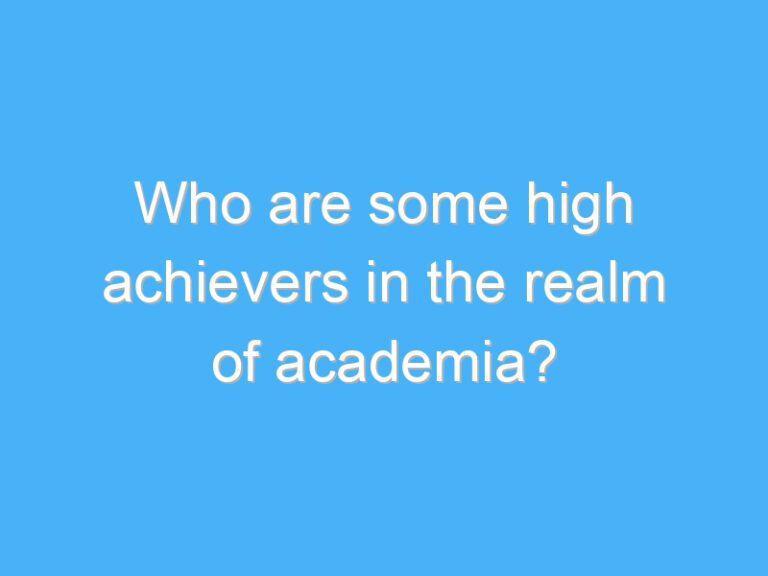 Who are some high achievers in the realm of academia?