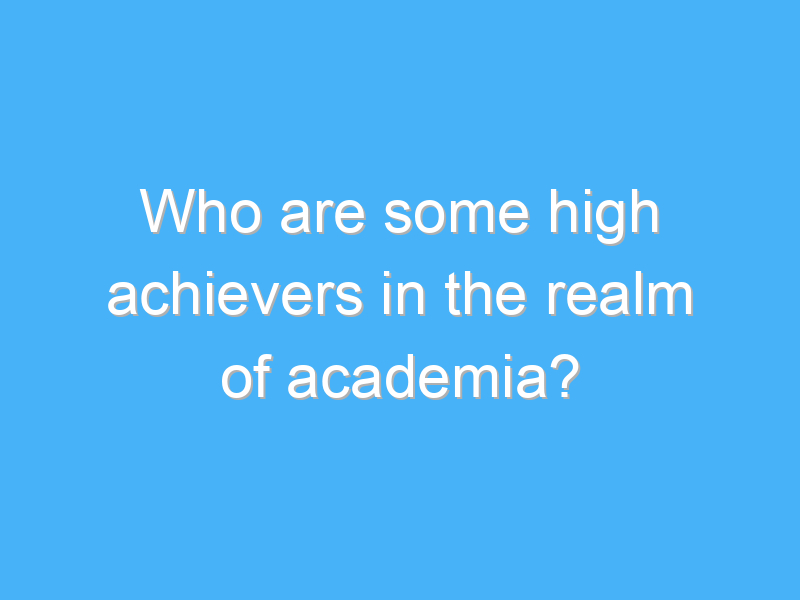 who are some high achievers in the realm of academia 3104 2