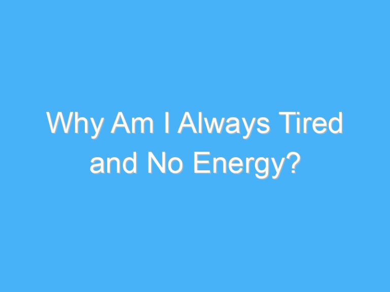 Why Am I Always Tired and No Energy?