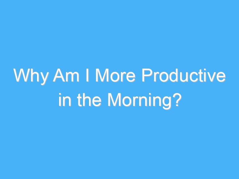 Why Am I More Productive in the Morning?
