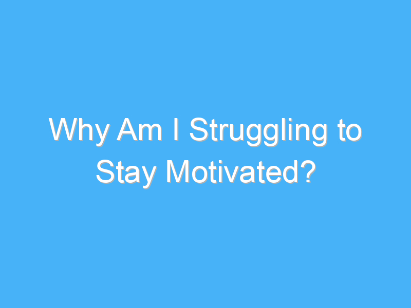 why am i struggling to stay motivated 410