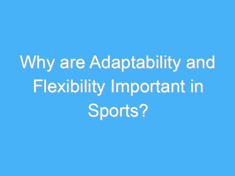 Why are Adaptability and Flexibility Important in Sports?