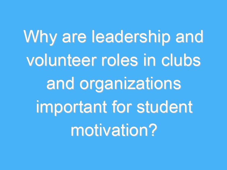 Why are leadership and volunteer roles in clubs and organizations important for student motivation?